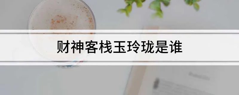 财神客栈玉玲珑是谁