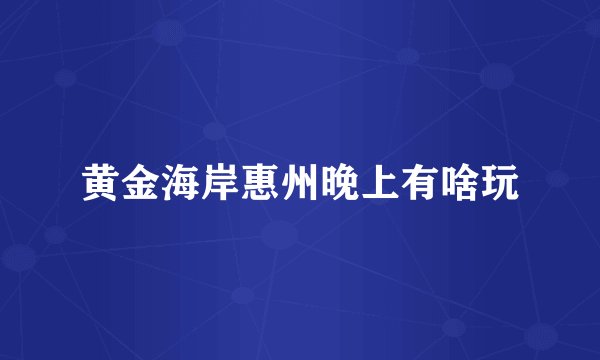 黄金海岸惠州晚上有啥玩