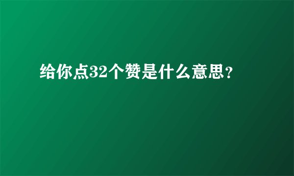 给你点32个赞是什么意思？