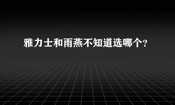 雅力士和雨燕不知道选哪个？