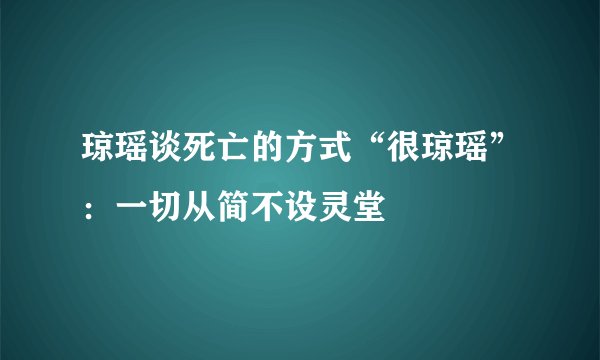 琼瑶谈死亡的方式“很琼瑶”：一切从简不设灵堂