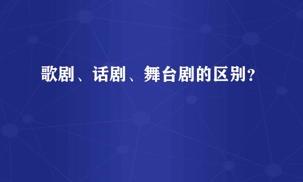歌剧、话剧、舞台剧的区别?