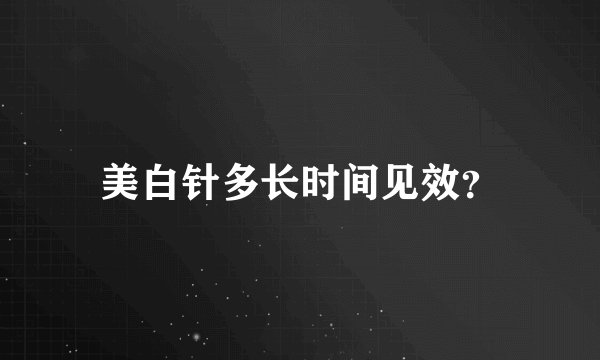 美白针多长时间见效？