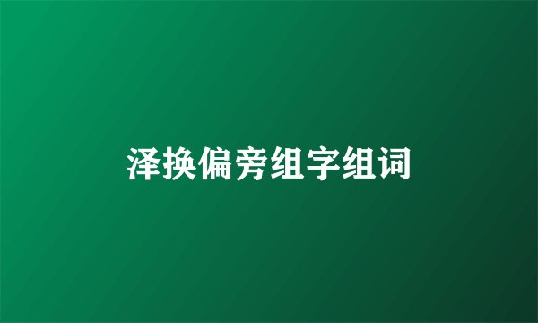 泽换偏旁组字组词