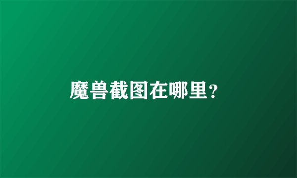 魔兽截图在哪里？