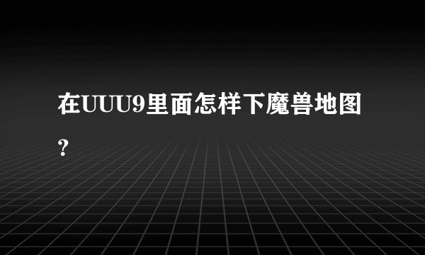 在UUU9里面怎样下魔兽地图？