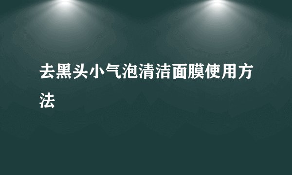 去黑头小气泡清洁面膜使用方法