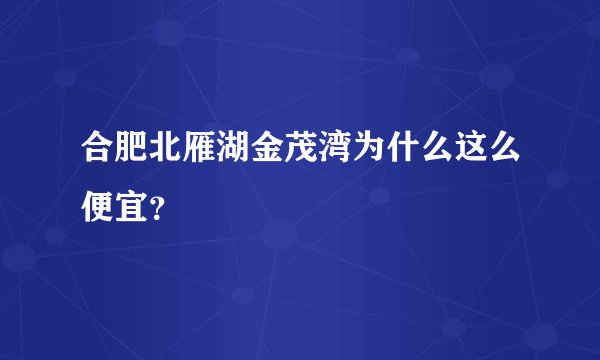 合肥北雁湖金茂湾为什么这么便宜？