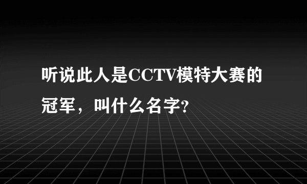 听说此人是CCTV模特大赛的冠军，叫什么名字？
