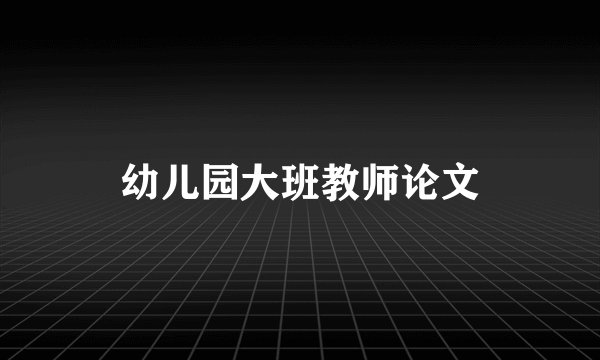 幼儿园大班教师论文