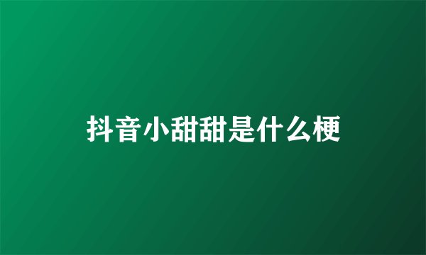 抖音小甜甜是什么梗