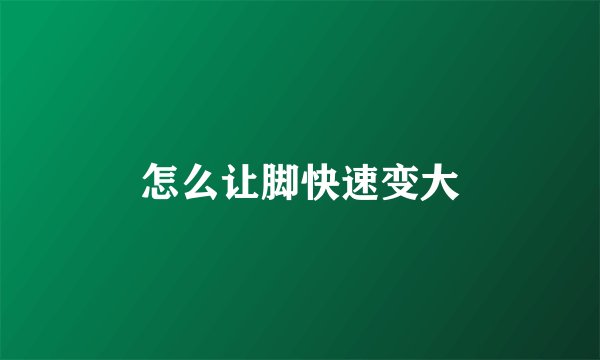 怎么让脚快速变大