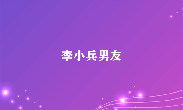 李小兵男友