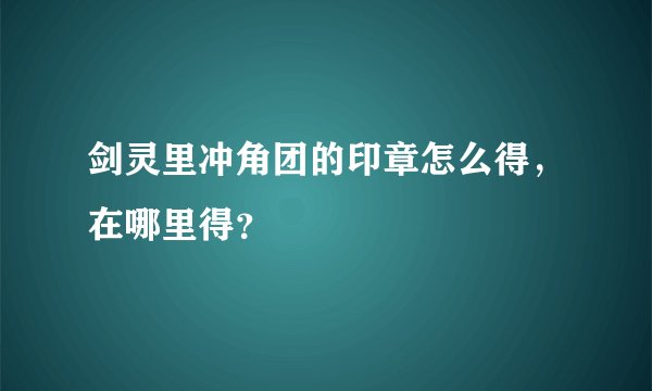剑灵里冲角团的印章怎么得，在哪里得？
