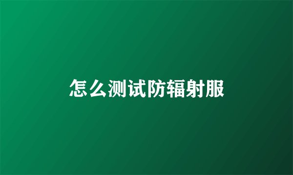 怎么测试防辐射服