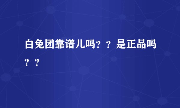 白兔团靠谱儿吗？？是正品吗？？