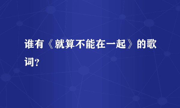 谁有《就算不能在一起》的歌词？