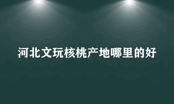 河北文玩核桃产地哪里的好
