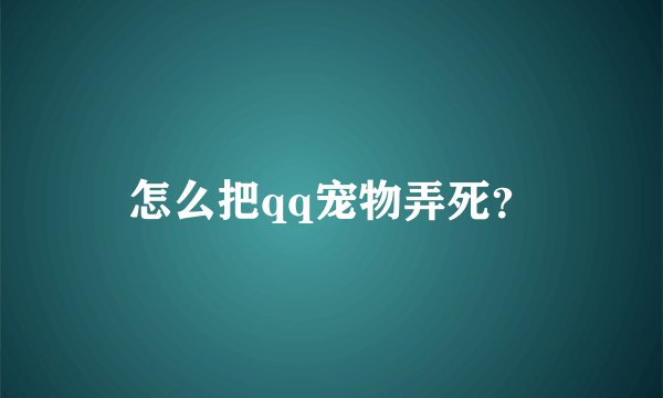 怎么把qq宠物弄死?