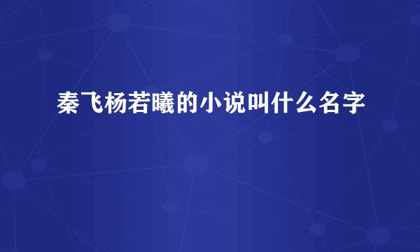 秦飞杨若曦的小说叫什么名字
