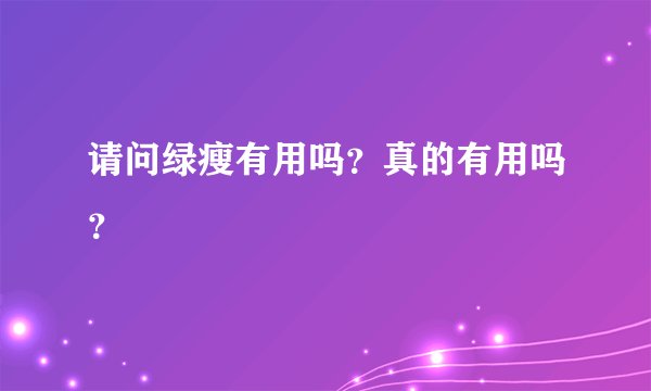 请问绿瘦有用吗？真的有用吗？