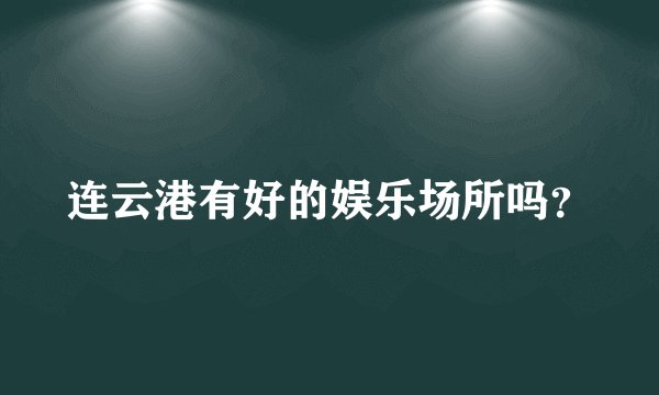 连云港有好的娱乐场所吗？