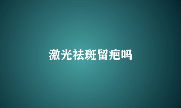 激光祛斑留疤吗