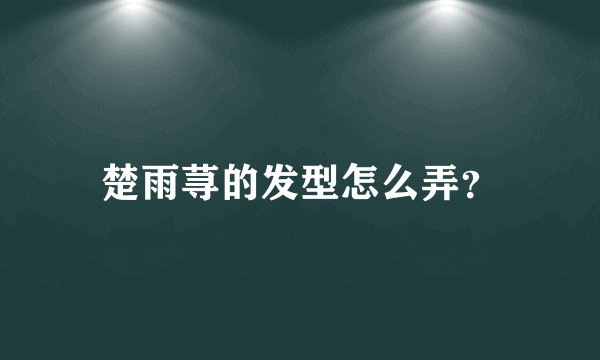 楚雨荨的发型怎么弄？
