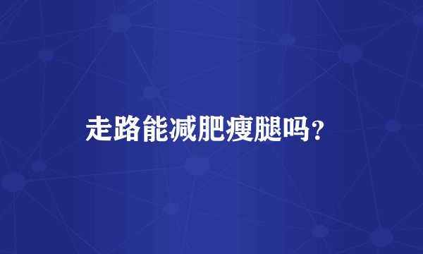 走路能减肥瘦腿吗？