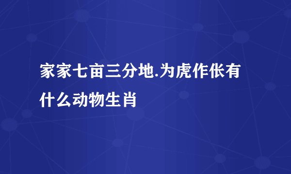 家家七亩三分地.为虎作伥有什么动物生肖