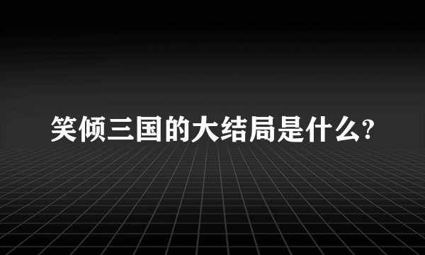 笑倾三国的大结局是什么?