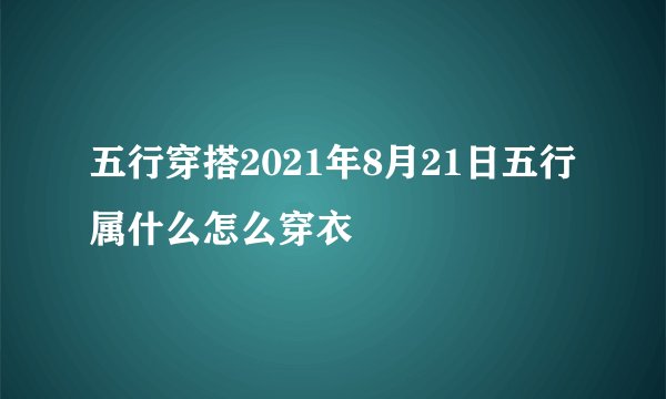 五行穿搭2021年8月21日五行属什么怎么穿衣