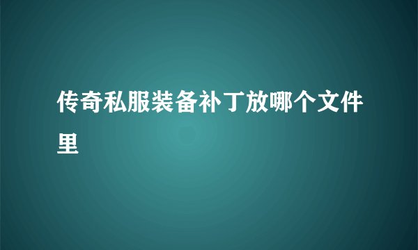 传奇私服装备补丁放哪个文件里