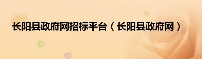 长阳县政府网招标平台（长阳县政府网）