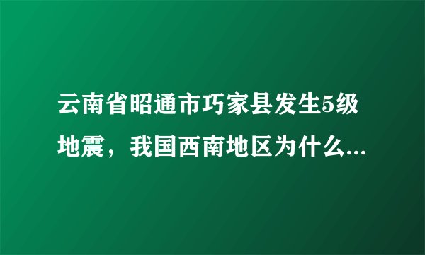 云南省昭通市巧家县发生5级地震,我国西南地区为什么多发地震?