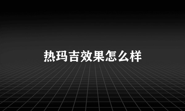 热玛吉效果怎么样