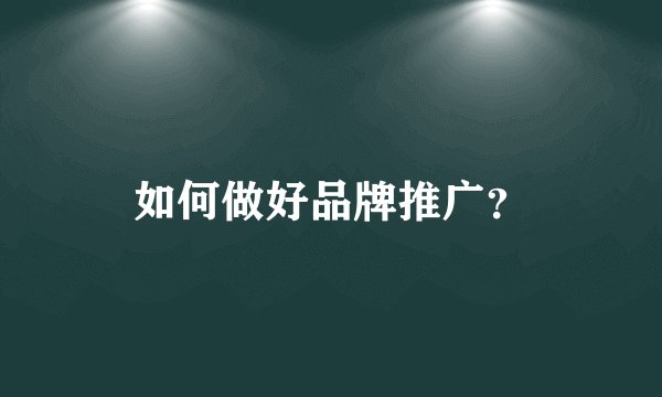 如何做好品牌推广？