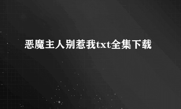 恶魔主人别惹我txt全集下载