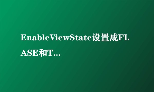 EnableViewState设置成FLASE和TRUE有什么区别