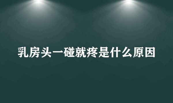 乳房头一碰就疼是什么原因