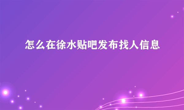 怎么在徐水贴吧发布找人信息