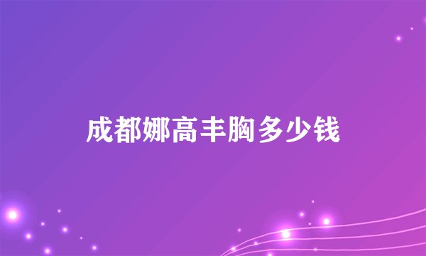 成都娜高丰胸多少钱