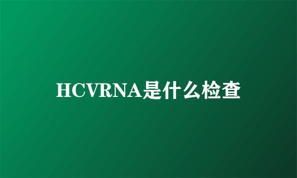 HCVRNA是什么检查