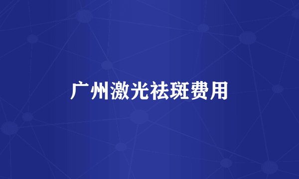 广州激光祛斑费用