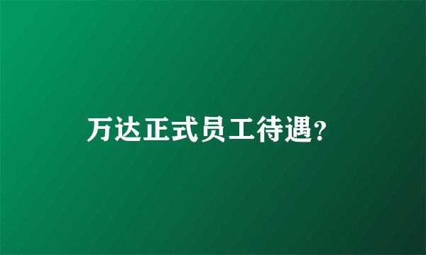 万达正式员工待遇？