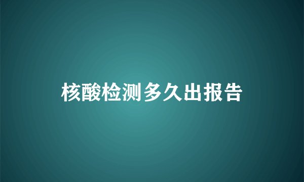 核酸检测多久出报告