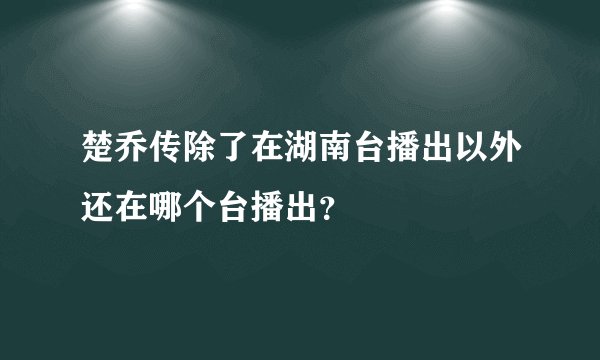 楚乔传除了在湖南台播出以外还在哪个台播出?