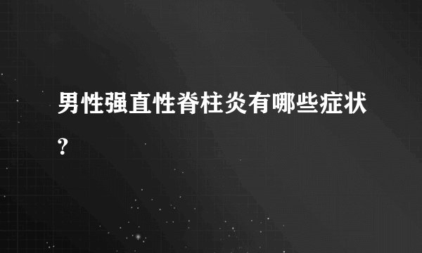 男性强直性脊柱炎有哪些症状？