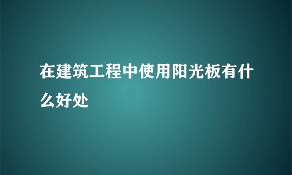 在建筑工程中使用阳光板有什么好处
