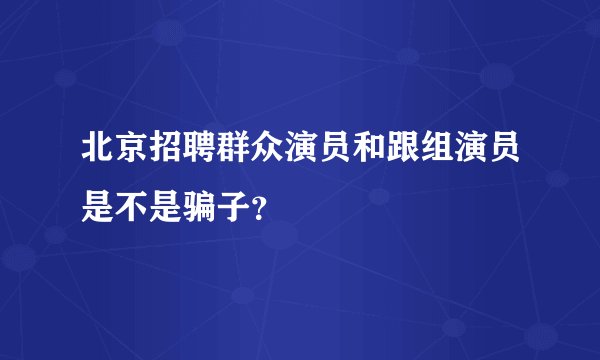 北京招聘群众演员和跟组演员是不是骗子？
